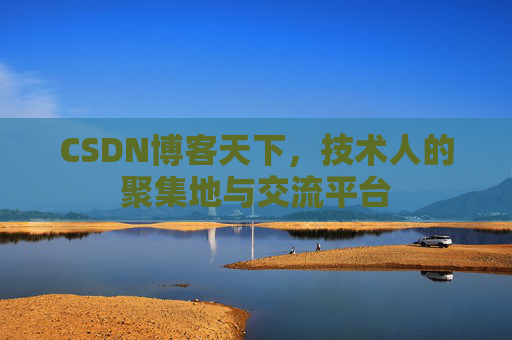 CSDN博客天下,技术人的聚集地与交流平台